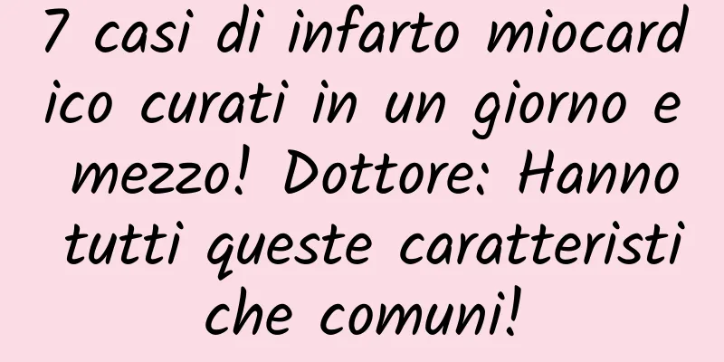 7 casi di infarto miocardico curati in un giorno e mezzo! Dottore: Hanno tutti queste caratteristiche comuni!