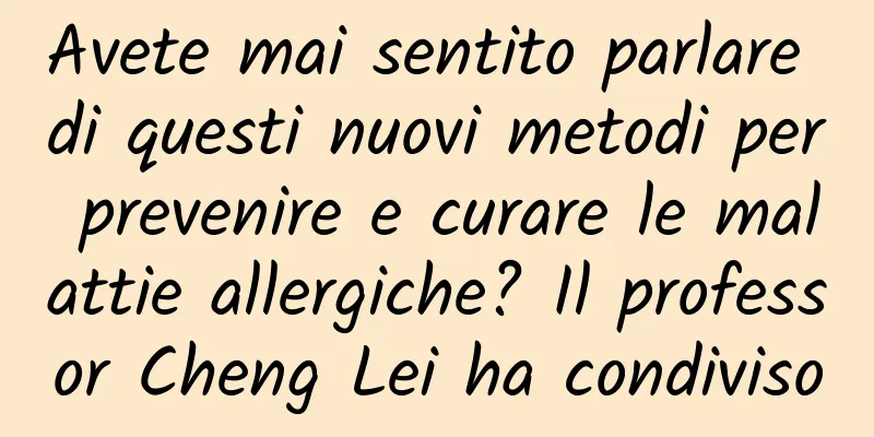 Avete mai sentito parlare di questi nuovi metodi per prevenire e curare le malattie allergiche? Il professor Cheng Lei ha condiviso