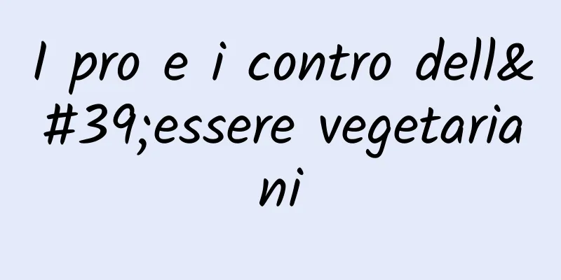 I pro e i contro dell'essere vegetariani
