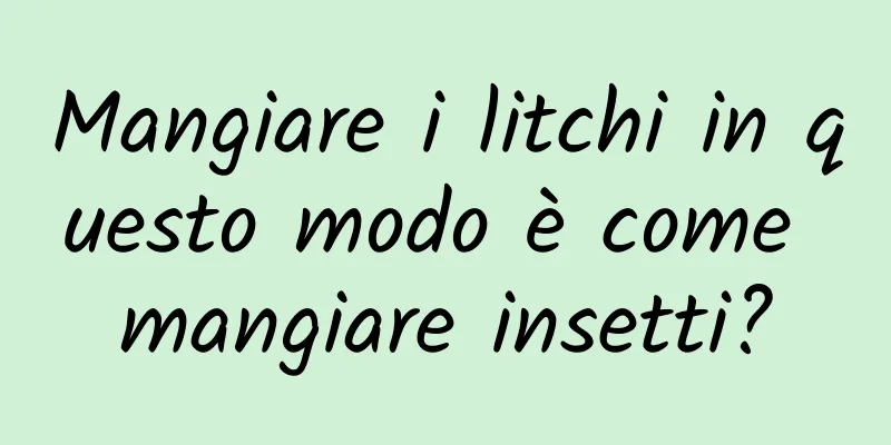 Mangiare i litchi in questo modo è come mangiare insetti?
