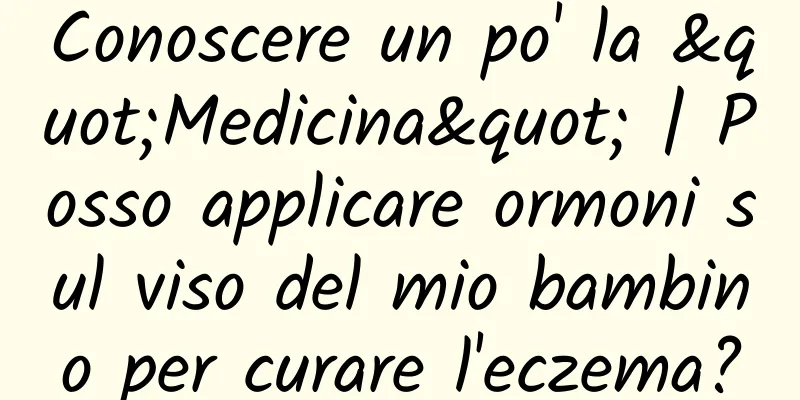 Conoscere un po' la "Medicina" | Posso applicare ormoni sul viso del mio bambino per curare l'eczema?