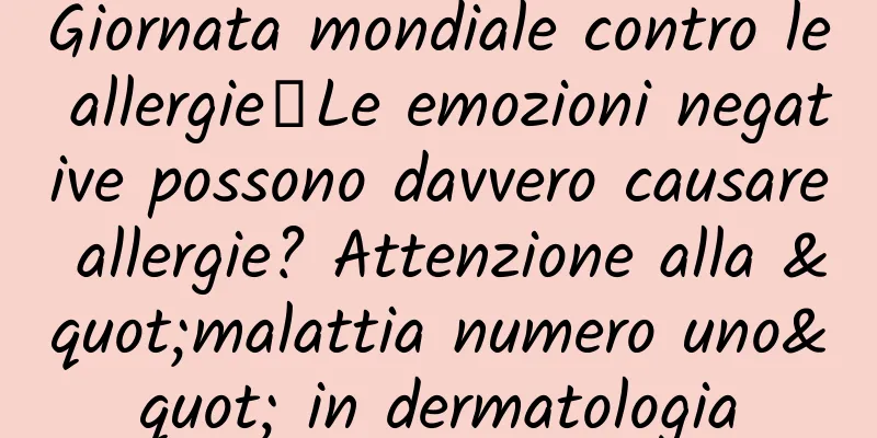 Giornata mondiale contro le allergie丨Le emozioni negative possono davvero causare allergie? Attenzione alla "malattia numero uno" in dermatologia