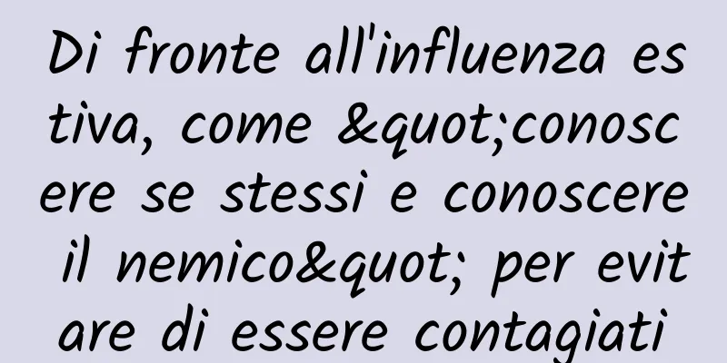 Di fronte all'influenza estiva, come "conoscere se stessi e conoscere il nemico" per evitare di essere contagiati
