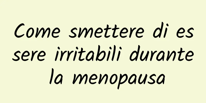 Come smettere di essere irritabili durante la menopausa
