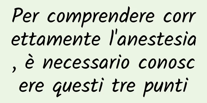 Per comprendere correttamente l'anestesia, è necessario conoscere questi tre punti