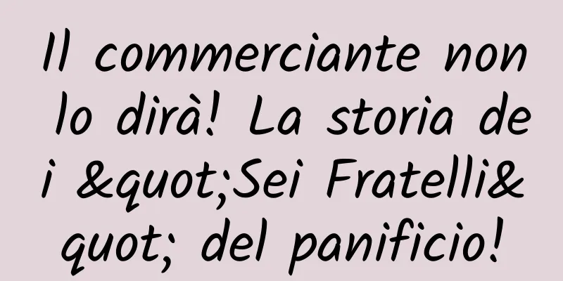 Il commerciante non lo dirà! La storia dei "Sei Fratelli" del panificio!