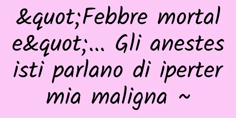 "Febbre mortale"... Gli anestesisti parlano di ipertermia maligna ~