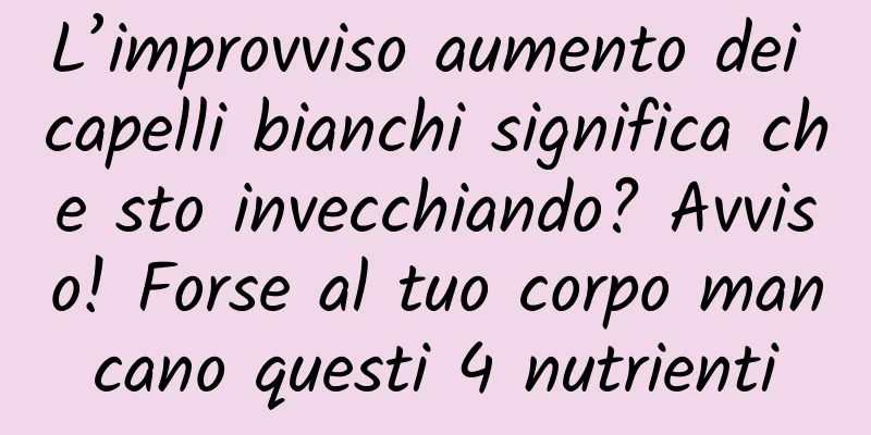 L’improvviso aumento dei capelli bianchi significa che sto invecchiando? Avviso! Forse al tuo corpo mancano questi 4 nutrienti