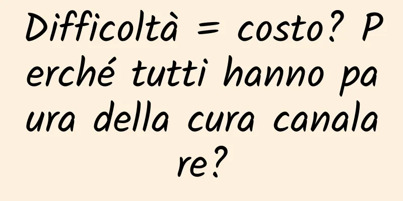 Difficoltà = costo? Perché tutti hanno paura della cura canalare?