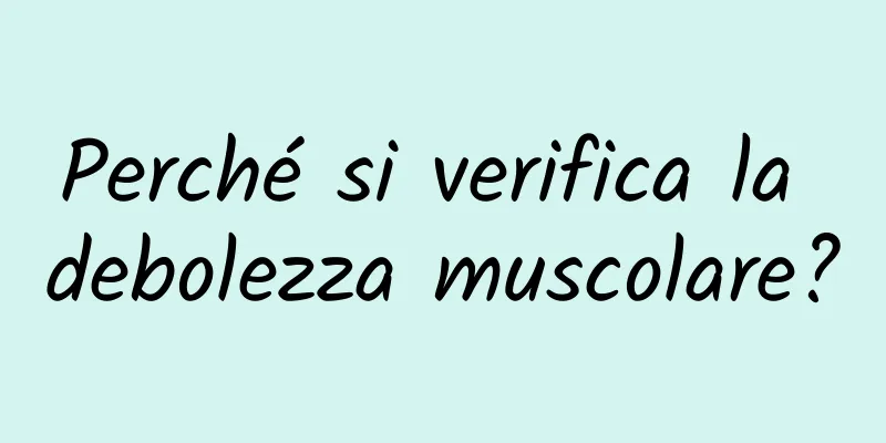 Perché si verifica la debolezza muscolare?