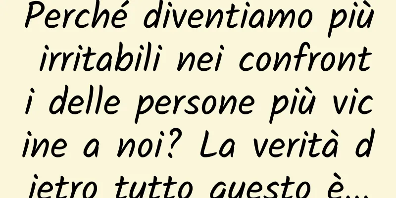 Perché diventiamo più irritabili nei confronti delle persone più vicine a noi? La verità dietro tutto questo è...