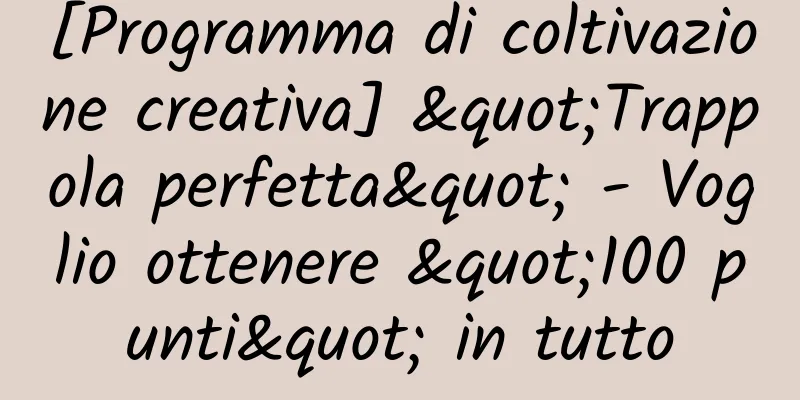 [Programma di coltivazione creativa] "Trappola perfetta" - Voglio ottenere "100 punti" in tutto