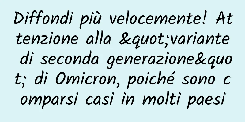 Diffondi più velocemente! Attenzione alla "variante di seconda generazione" di Omicron, poiché sono comparsi casi in molti paesi