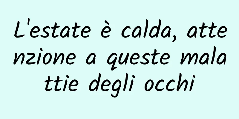L'estate è calda, attenzione a queste malattie degli occhi