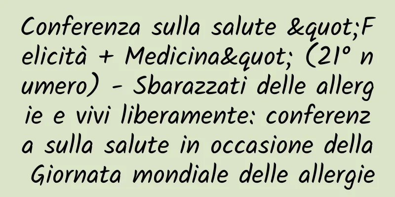 Conferenza sulla salute "Felicità + Medicina" (21° numero) - Sbarazzati delle allergie e vivi liberamente: conferenza sulla salute in occasione della Giornata mondiale delle allergie