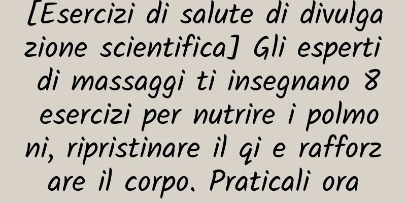 [Esercizi di salute di divulgazione scientifica] Gli esperti di massaggi ti insegnano 8 esercizi per nutrire i polmoni, ripristinare il qi e rafforzare il corpo. Praticali ora