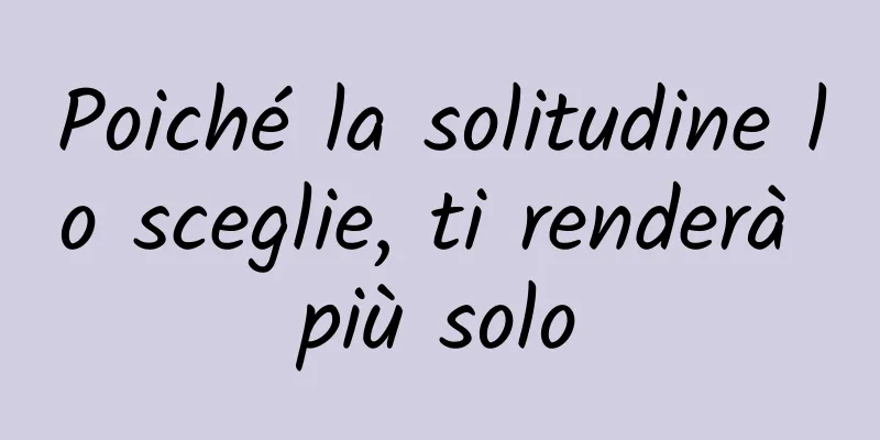 Poiché la solitudine lo sceglie, ti renderà più solo