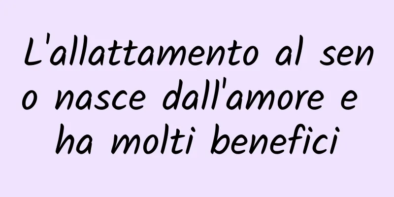 L'allattamento al seno nasce dall'amore e ha molti benefici