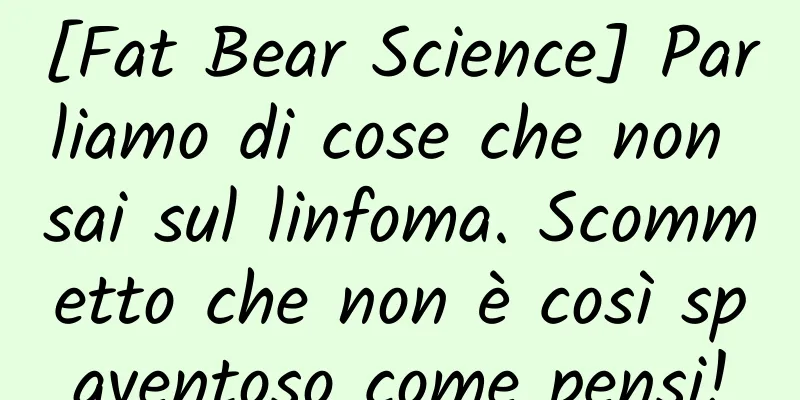 [Fat Bear Science] Parliamo di cose che non sai sul linfoma. Scommetto che non è così spaventoso come pensi!