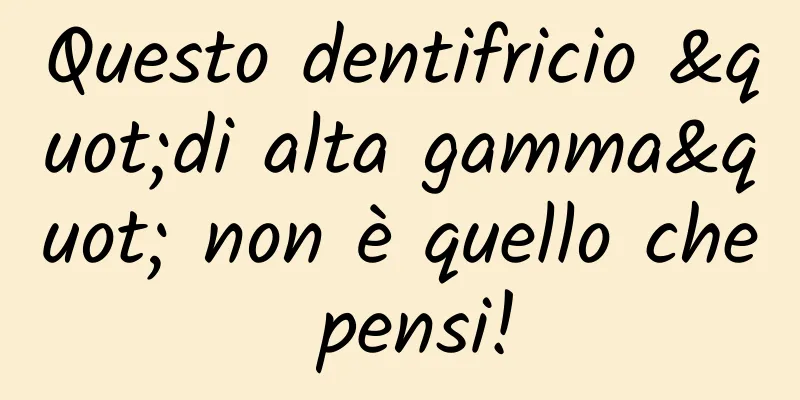 Questo dentifricio "di alta gamma" non è quello che pensi!