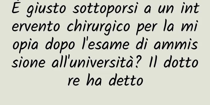 È giusto sottoporsi a un intervento chirurgico per la miopia dopo l'esame di ammissione all'università? Il dottore ha detto