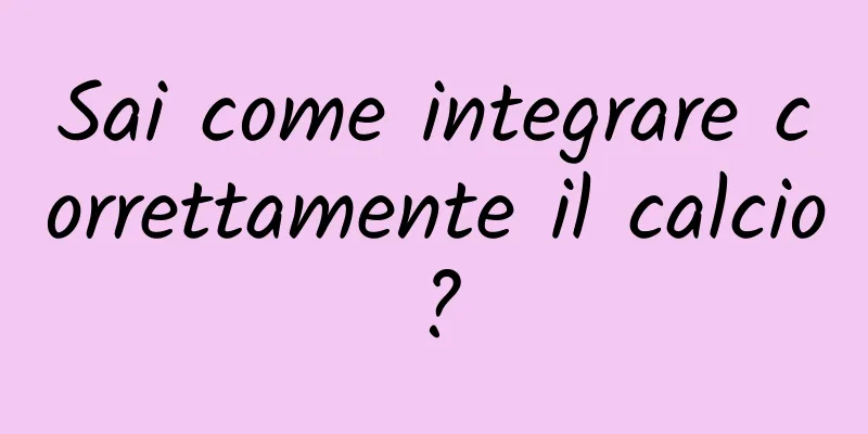 Sai come integrare correttamente il calcio?