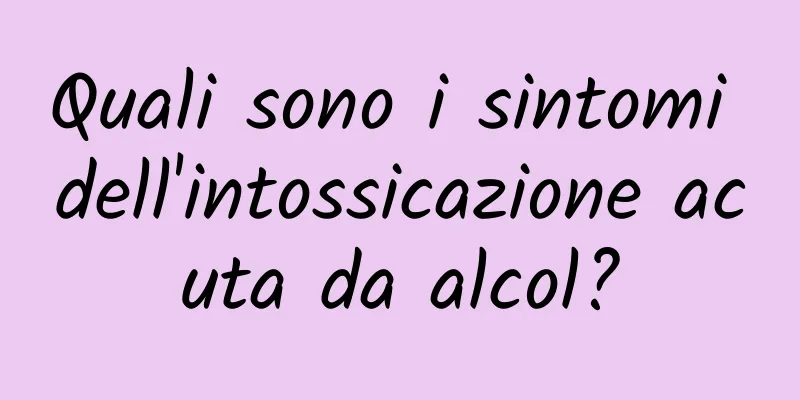 Quali sono i sintomi dell'intossicazione acuta da alcol?