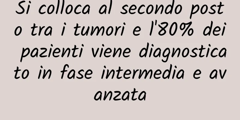 Si colloca al secondo posto tra i tumori e l'80% dei pazienti viene diagnosticato in fase intermedia e avanzata