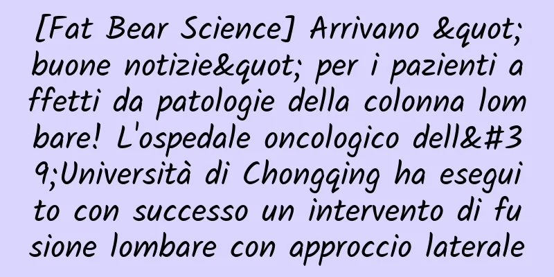[Fat Bear Science] Arrivano "buone notizie" per i pazienti affetti da patologie della colonna lombare! L'ospedale oncologico dell'Università di Chongqing ha eseguito con successo un intervento di fusione lombare con approccio laterale