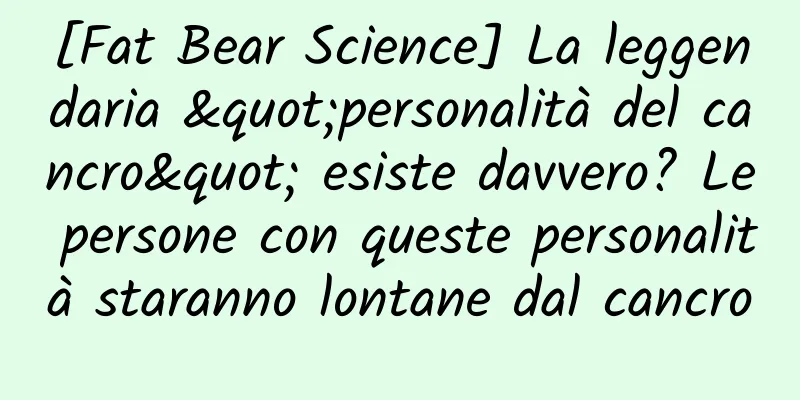 [Fat Bear Science] La leggendaria "personalità del cancro" esiste davvero? Le persone con queste personalità staranno lontane dal cancro