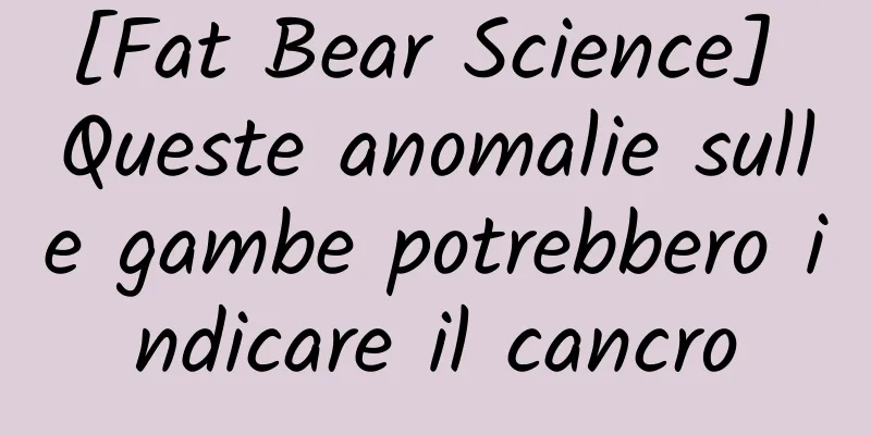 [Fat Bear Science] Queste anomalie sulle gambe potrebbero indicare il cancro