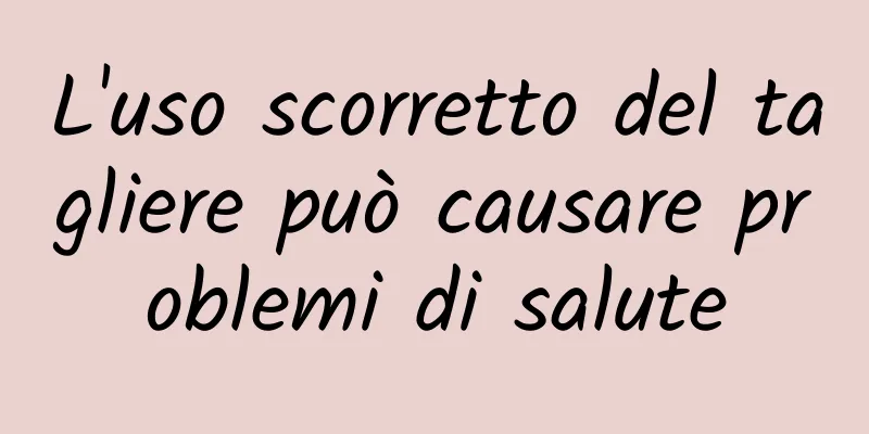 L'uso scorretto del tagliere può causare problemi di salute