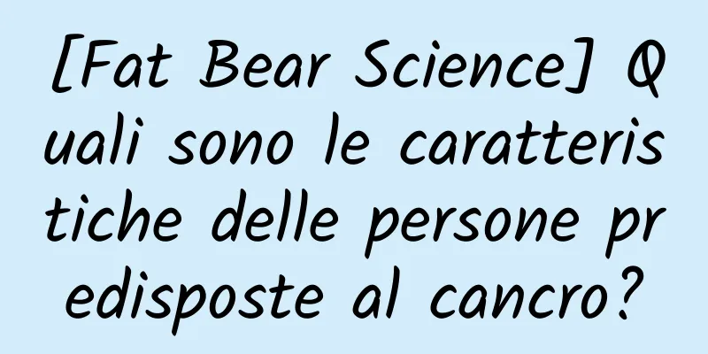 [Fat Bear Science] Quali sono le caratteristiche delle persone predisposte al cancro?