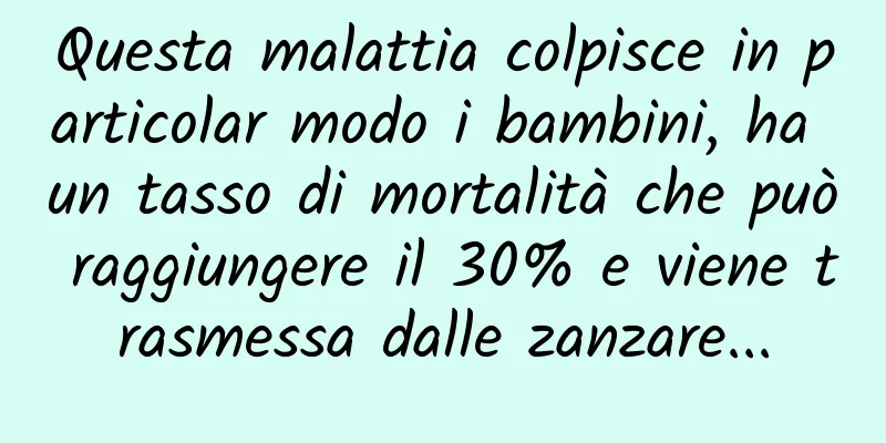 Questa malattia colpisce in particolar modo i bambini, ha un tasso di mortalità che può raggiungere il 30% e viene trasmessa dalle zanzare...