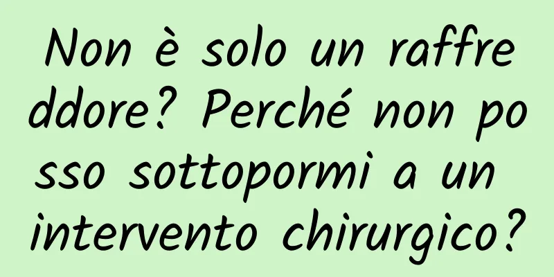 Non è solo un raffreddore? Perché non posso sottopormi a un intervento chirurgico?
