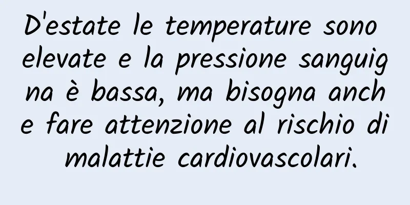 D'estate le temperature sono elevate e la pressione sanguigna è bassa, ma bisogna anche fare attenzione al rischio di malattie cardiovascolari.