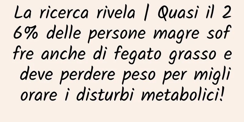 La ricerca rivela | Quasi il 26% delle persone magre soffre anche di fegato grasso e deve perdere peso per migliorare i disturbi metabolici!