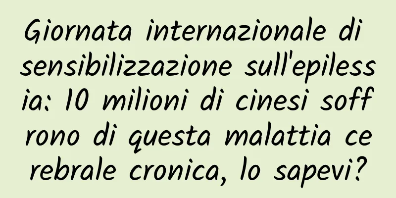 Giornata internazionale di sensibilizzazione sull'epilessia: 10 milioni di cinesi soffrono di questa malattia cerebrale cronica, lo sapevi?