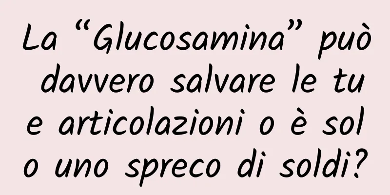 La “Glucosamina” può davvero salvare le tue articolazioni o è solo uno spreco di soldi?