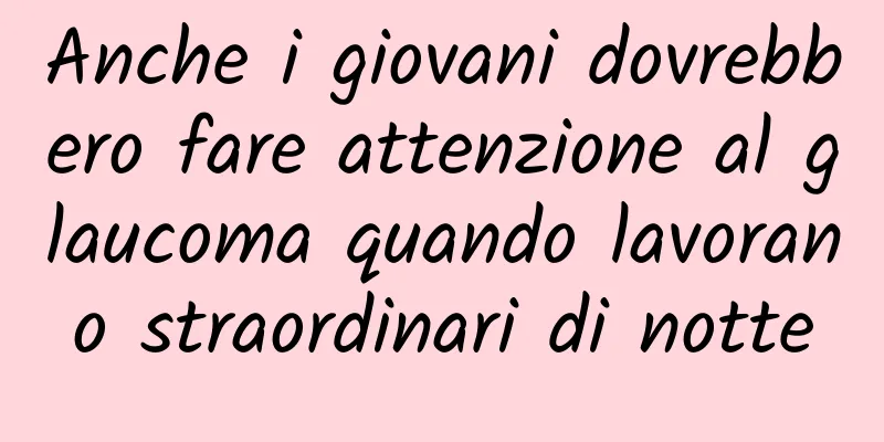 Anche i giovani dovrebbero fare attenzione al glaucoma quando lavorano straordinari di notte