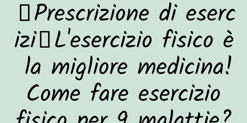 【Prescrizione di esercizi】L'esercizio fisico è la migliore medicina! Come fare esercizio fisico per 9 malattie?