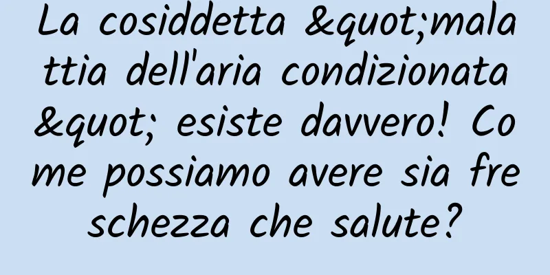 La cosiddetta "malattia dell'aria condizionata" esiste davvero! Come possiamo avere sia freschezza che salute?