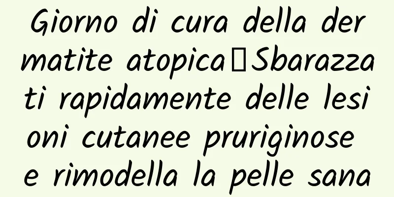 Giorno di cura della dermatite atopica丨Sbarazzati rapidamente delle lesioni cutanee pruriginose e rimodella la pelle sana
