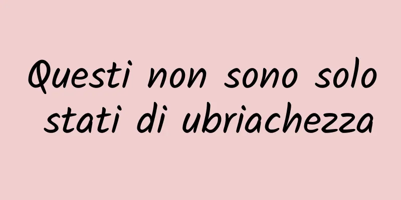 Questi non sono solo stati di ubriachezza
