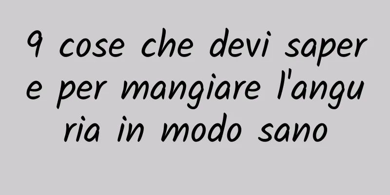 9 cose che devi sapere per mangiare l'anguria in modo sano