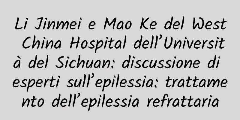 Li Jinmei e Mao Ke del West China Hospital dell’Università del Sichuan: discussione di esperti sull’epilessia: trattamento dell’epilessia refrattaria