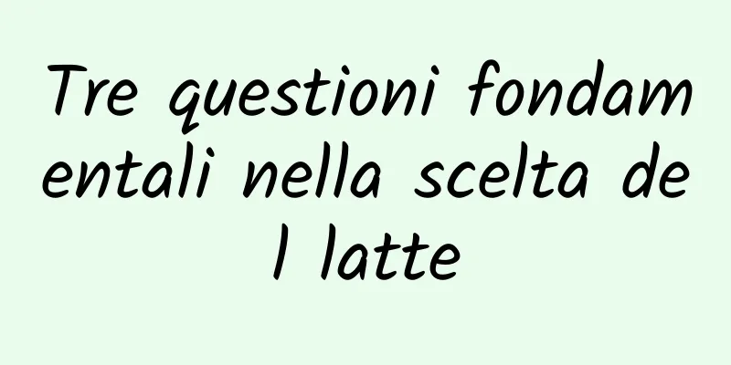 Tre questioni fondamentali nella scelta del latte