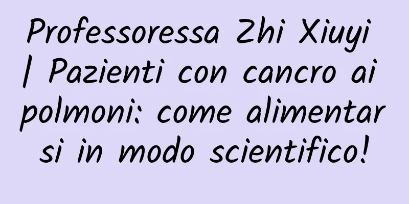 Professoressa Zhi Xiuyi | Pazienti con cancro ai polmoni: come alimentarsi in modo scientifico!