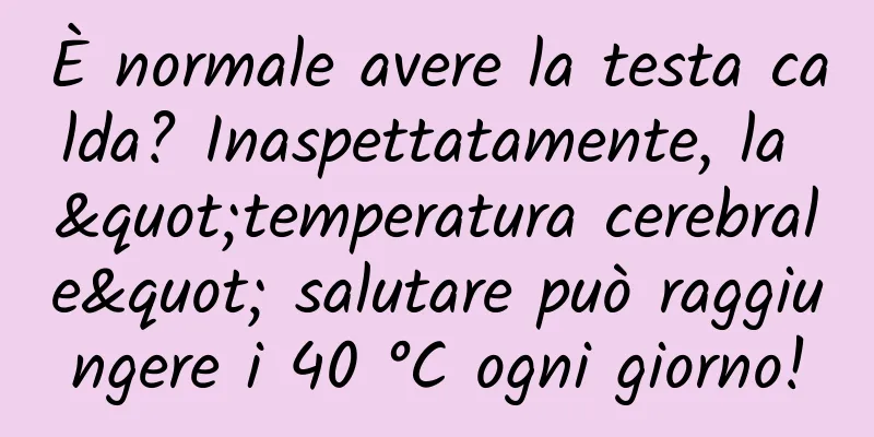 È normale avere la testa calda? Inaspettatamente, la "temperatura cerebrale" salutare può raggiungere i 40 °C ogni giorno!
