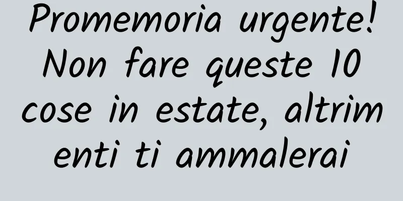 Promemoria urgente! Non fare queste 10 cose in estate, altrimenti ti ammalerai